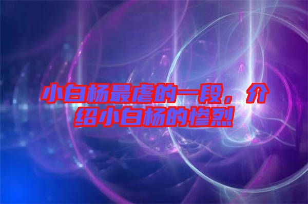 小白楊最虐的一段，介紹小白楊的慘烈