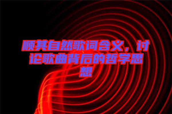 順其自然歌詞含義，討論歌曲背后的哲學思想
