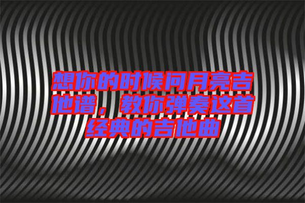 想你的時候問月亮吉他譜，教你彈奏這首經(jīng)典的吉他曲