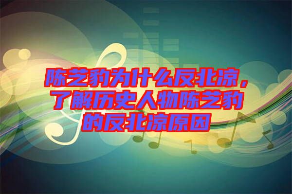 陳芝豹為什么反北涼，了解歷史人物陳芝豹的反北涼原因