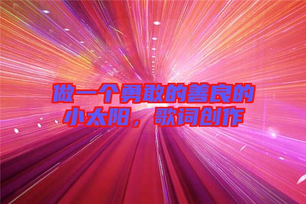 做一個勇敢的善良的小太陽，歌詞創(chuàng)作