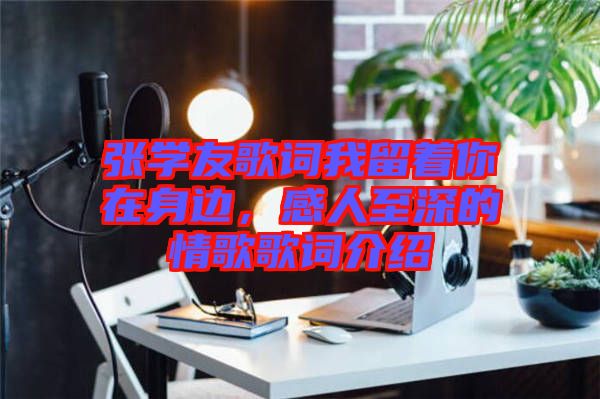 張學(xué)友歌詞我留著你在身邊，感人至深的情歌歌詞介紹