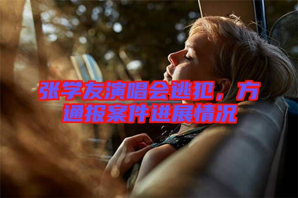 張學(xué)友演唱會(huì)逃犯，方通報(bào)案件進(jìn)展情況