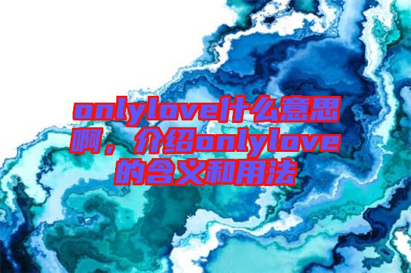onlylove什么意思啊，介紹onlylove的含義和用法
