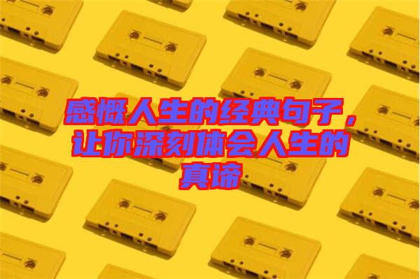 感慨人生的經典句子，讓你深刻體會人生的真諦