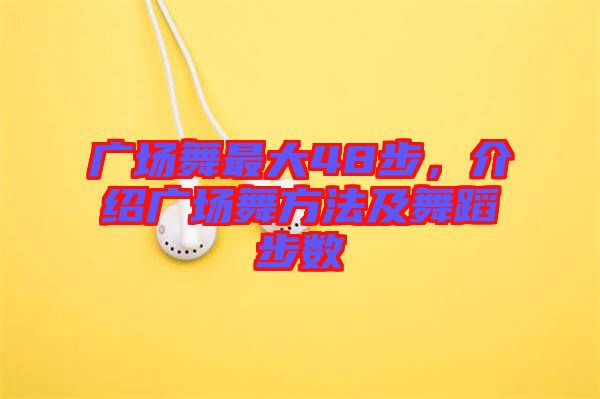 廣場舞最大48步，介紹廣場舞方法及舞蹈步數(shù)