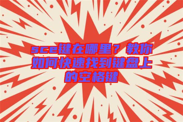 sce鍵在哪里？教你如何快速找到鍵盤上的空格鍵