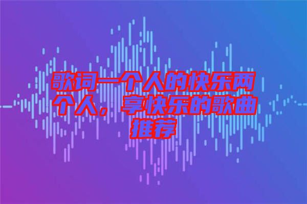 歌詞一個人的快樂兩個人，享快樂的歌曲推薦