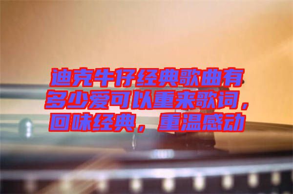 迪克牛仔經(jīng)典歌曲有多少愛可以重來歌詞，回味經(jīng)典，重溫感動