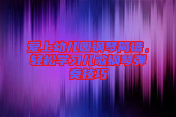 愛上幼兒園鋼琴簡譜，輕松學(xué)習(xí)兒歌鋼琴彈奏技巧