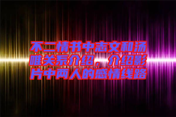 不二情書中志文和湯唯關(guān)系介紹，介紹影片中兩人的感情線路