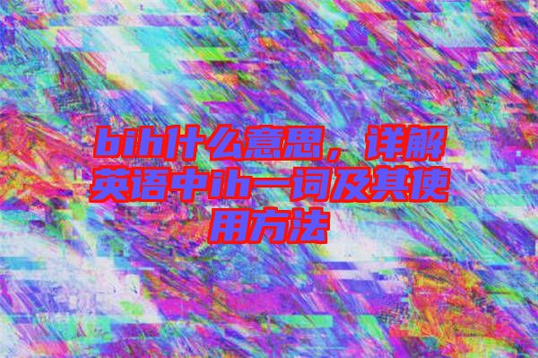 bih什么意思，詳解英語中ih一詞及其使用方法