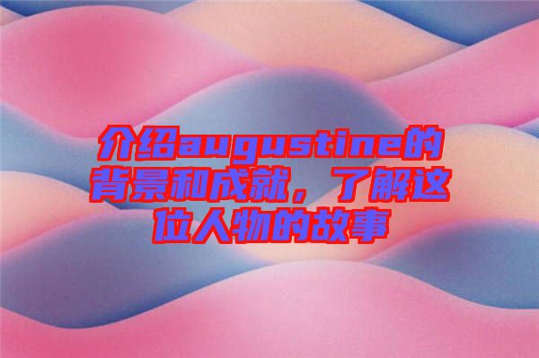 介紹augustine的背景和成就，了解這位人物的故事
