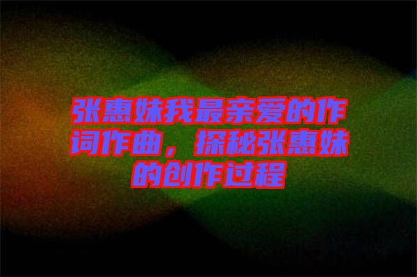 張惠妹我最親愛的作詞作曲，探秘張惠妹的創(chuàng)作過程