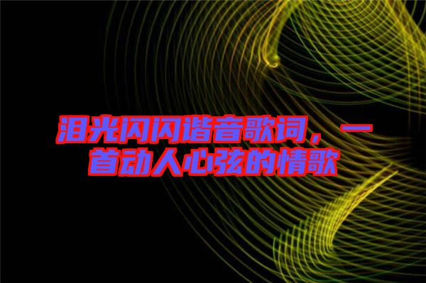 淚光閃閃諧音歌詞，一首動人心弦的情歌