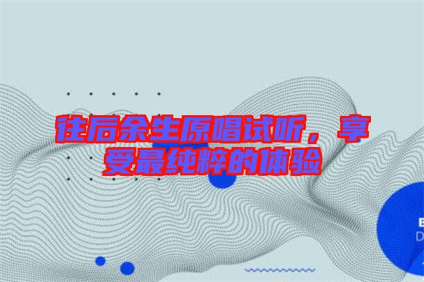 往后余生原唱試聽(tīng)，享受最純粹的體驗(yàn)