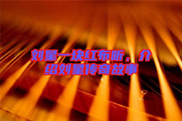 劉星一塊紅布聽，介紹劉星傳奇故事