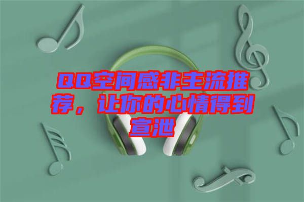 QQ空間感非主流推薦，讓你的心情得到宣泄