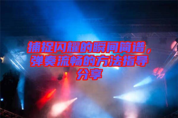 捕捉閃耀的瞬間簡(jiǎn)譜，彈奏流暢的方法指導(dǎo)分享
