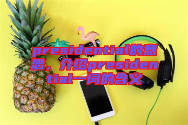 presidential的意思，介紹presidential一詞的含義