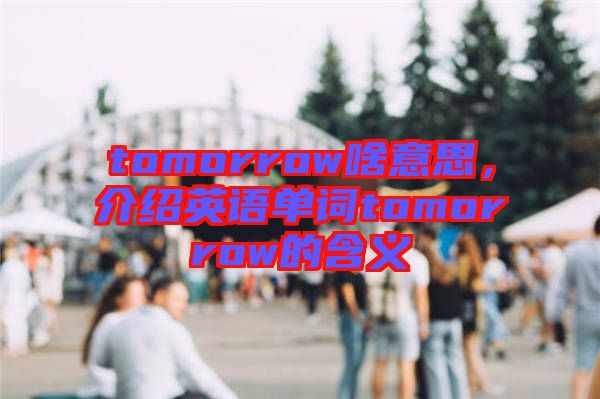 tomorrow啥意思，介紹英語單詞tomorrow的含義