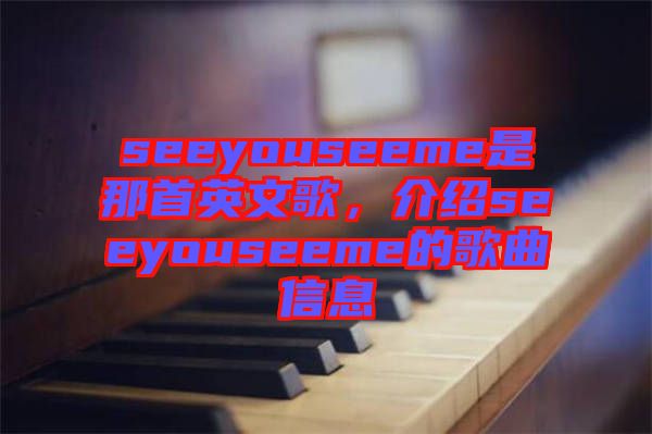 seeyouseeme是那首英文歌，介紹seeyouseeme的歌曲信息