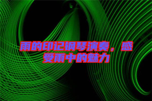 雨的印記鋼琴演奏，感受雨中的魅力