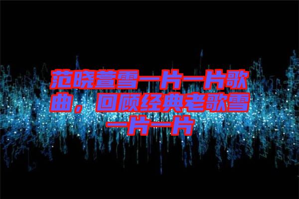 范曉萱雪一片一片歌曲，回顧經典老歌雪一片一片