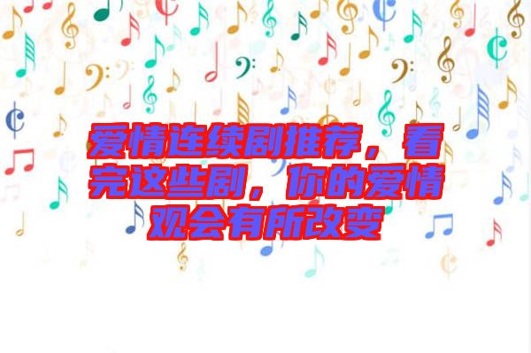 愛情連續(xù)劇推薦，看完這些劇，你的愛情觀會有所改變