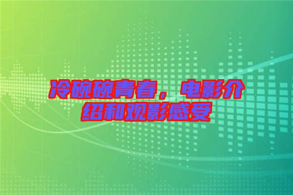 冷碗碗青春，電影介紹和觀影感受