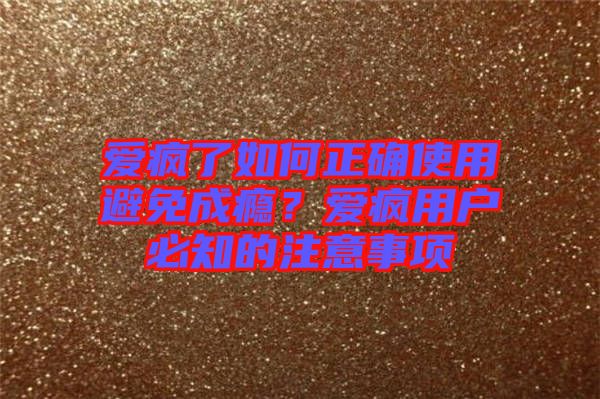 愛瘋了如何正確使用避免成癮？愛瘋用戶必知的注意事項(xiàng)