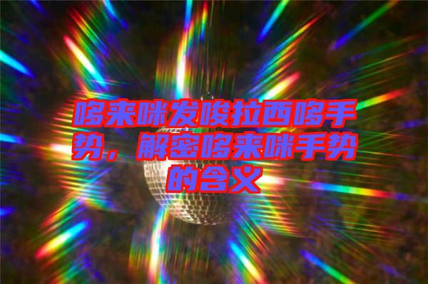 哆來咪發(fā)唆拉西哆手勢，解密哆來咪手勢的含義