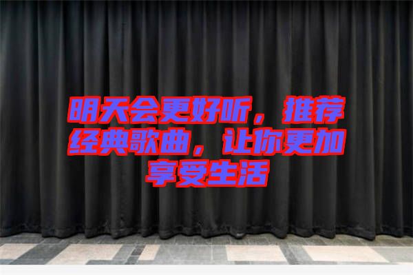 明天會(huì)更好聽(tīng)，推薦經(jīng)典歌曲，讓你更加享受生活