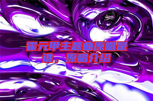 霍元甲主題曲原唱是誰，原唱介紹