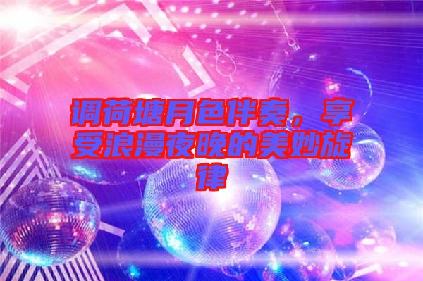 調(diào)荷塘月色伴奏，享受浪漫夜晚的美妙旋律