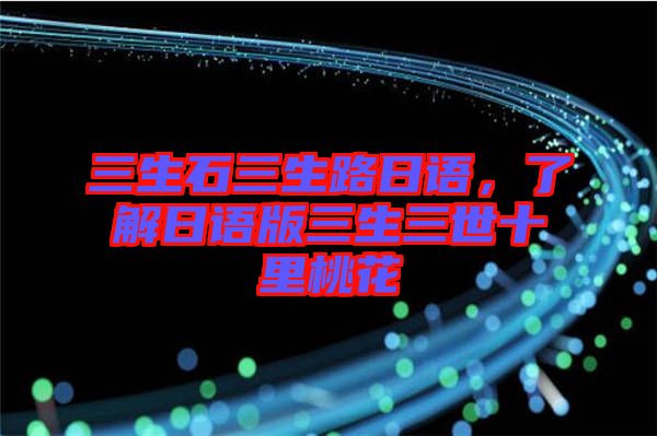 三生石三生路日語，了解日語版三生三世十里桃花