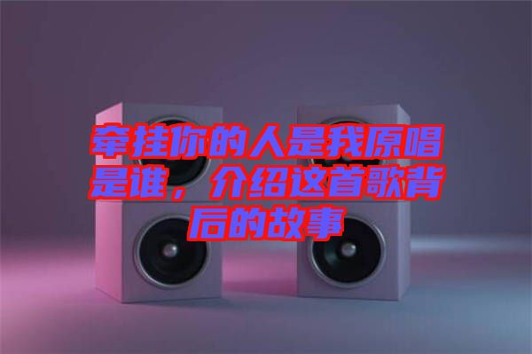 牽掛你的人是我原唱是誰，介紹這首歌背后的故事