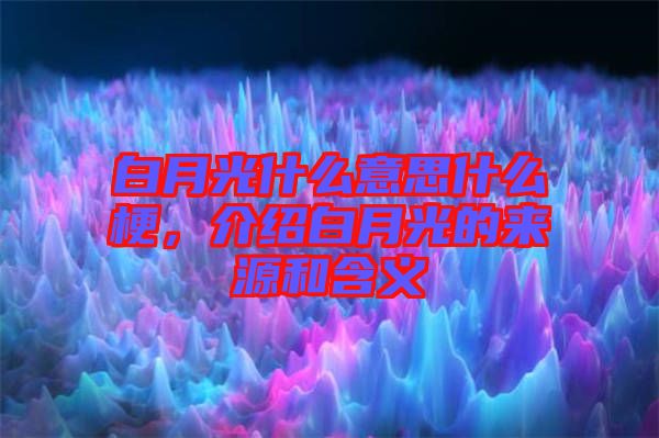 白月光什么意思什么梗，介紹白月光的來源和含義