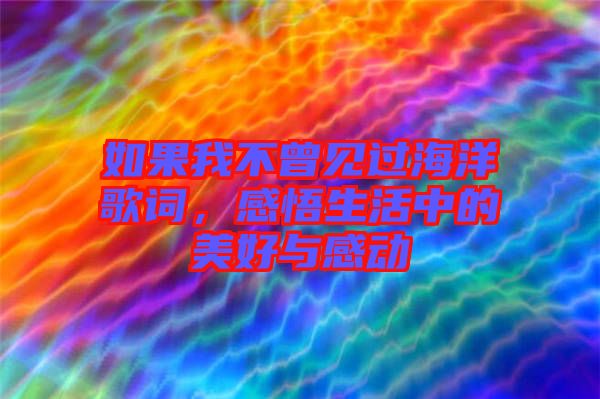 如果我不曾見過海洋歌詞，感悟生活中的美好與感動