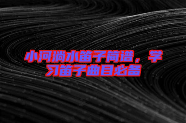 小河淌水笛子簡譜，學(xué)習(xí)笛子曲目必備