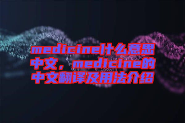 medicine什么意思中文，medicine的中文翻譯及用法介紹