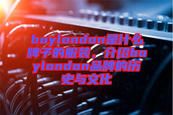 boylondon是什么牌子的服裝，介紹boylondon品牌的歷史與文化