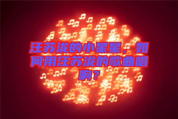 汪蘇瀧的小星星，如何用汪蘇瀧的歌曲唱響？