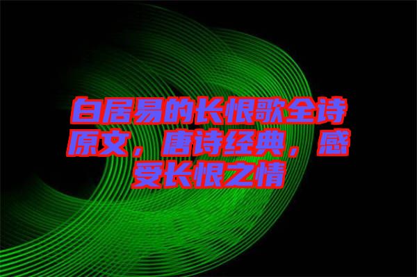 白居易的長恨歌全詩原文，唐詩經(jīng)典，感受長恨之情