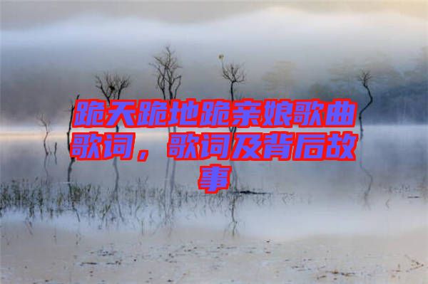 跪天跪地跪親娘歌曲歌詞，歌詞及背后故事