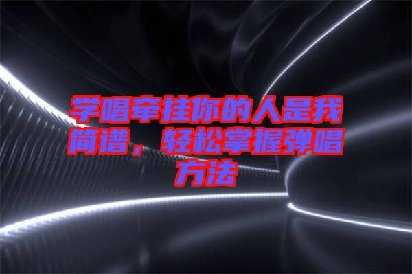 學(xué)唱牽掛你的人是我簡(jiǎn)譜，輕松掌握彈唱方法