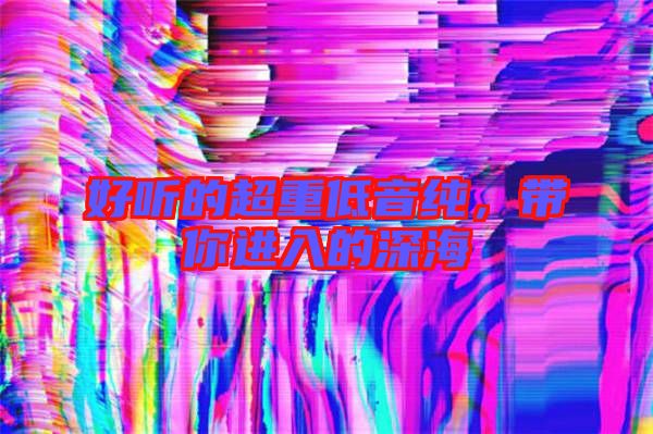 好聽(tīng)的超重低音純，帶你進(jìn)入的深海