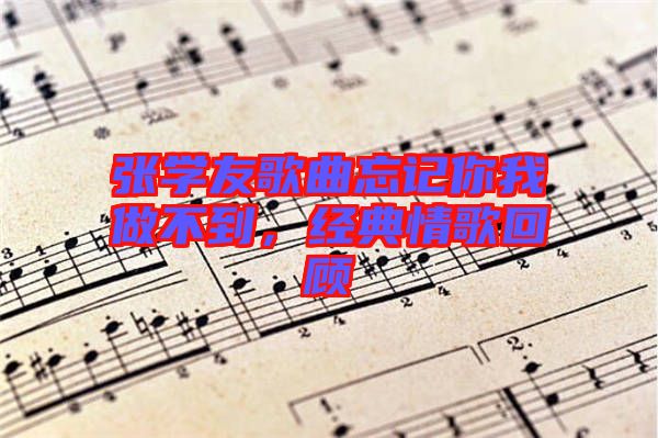 張學(xué)友歌曲忘記你我做不到，經(jīng)典情歌回顧