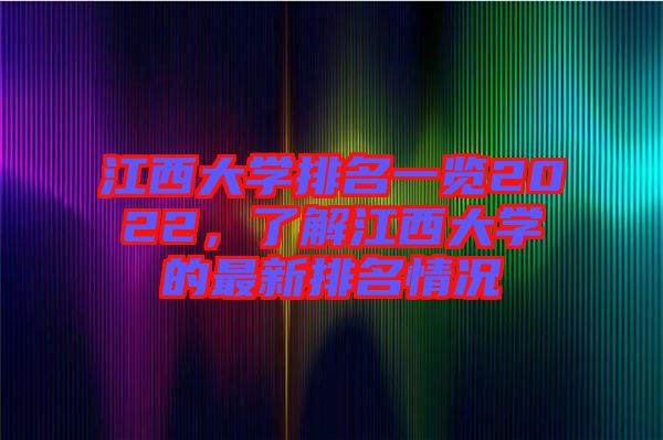 江西大學(xué)排名一覽2022，了解江西大學(xué)的最新排名情況
