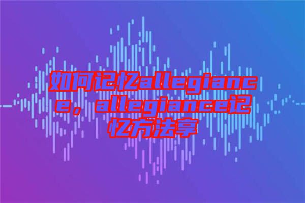 如何記憶allegiance，allegiance記憶方法享